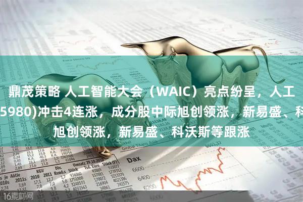 鼎茂策略 人工智能大会（WAIC）亮点纷呈，人工智能ETF(515980)冲击4连涨，成分股中际旭创领涨，新易盛、科沃斯等跟涨