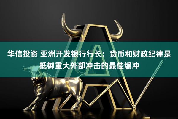 华信投资 亚洲开发银行行长：货币和财政纪律是抵御重大外部冲击的最佳缓冲