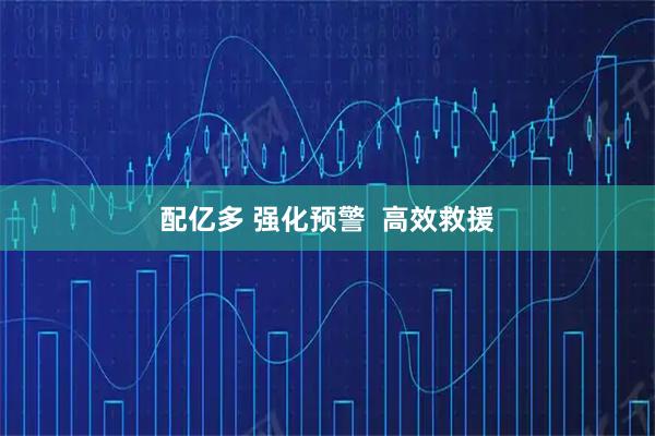 配亿多 强化预警  高效救援