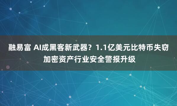 融易富 AI成黑客新武器？1.1亿美元比特币失窃 加密资产行业安全警报升级