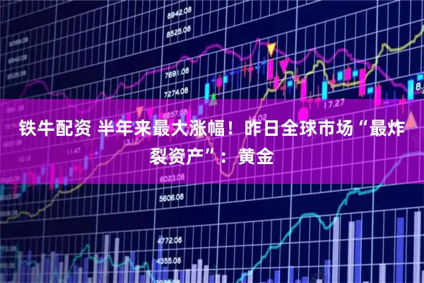 铁牛配资 半年来最大涨幅！昨日全球市场“最炸裂资产”：黄金